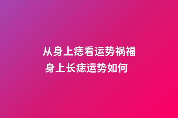 从身上痣看运势祸福 身上长痣运势如何